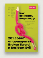 Как сочинить видеоигру: 201 совет от сценариста Broken Sword и Resident Evil