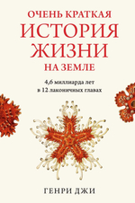 Очень краткая история жизни на Земле. 4,6 миллиарда лет в 12 лаконичных главах. Генри Джи