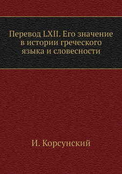 Перевод LXII. Его значение в истории греческого языка и словесности | И. Корсунский