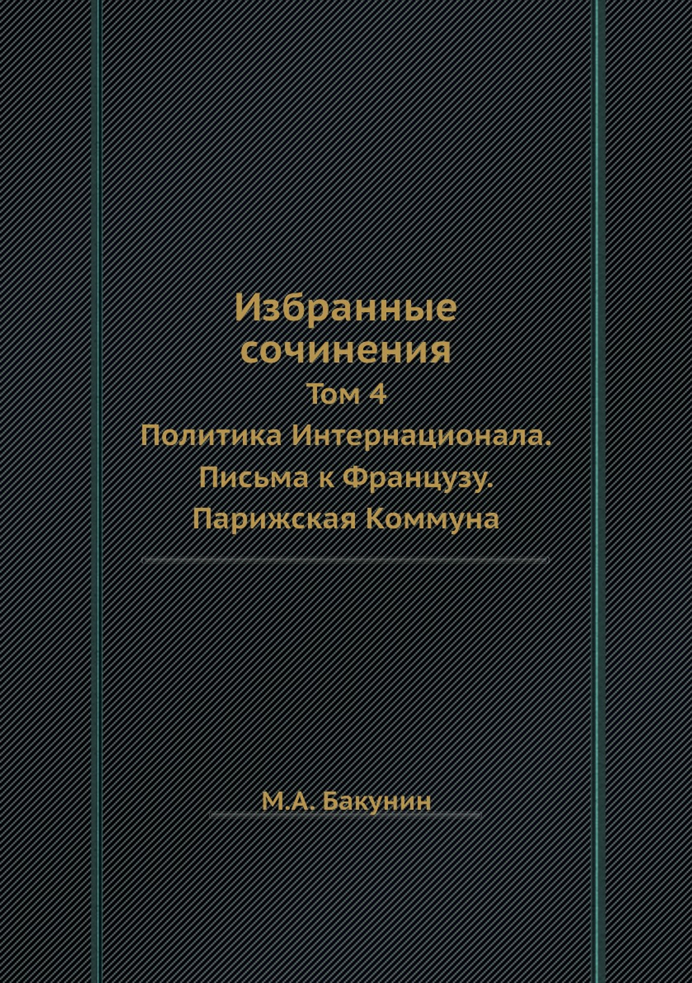 Избранные сочинения. Том 4. Политика Интернационала. Письма к Французу. Парижская Коммуна | М.А. Бакунин