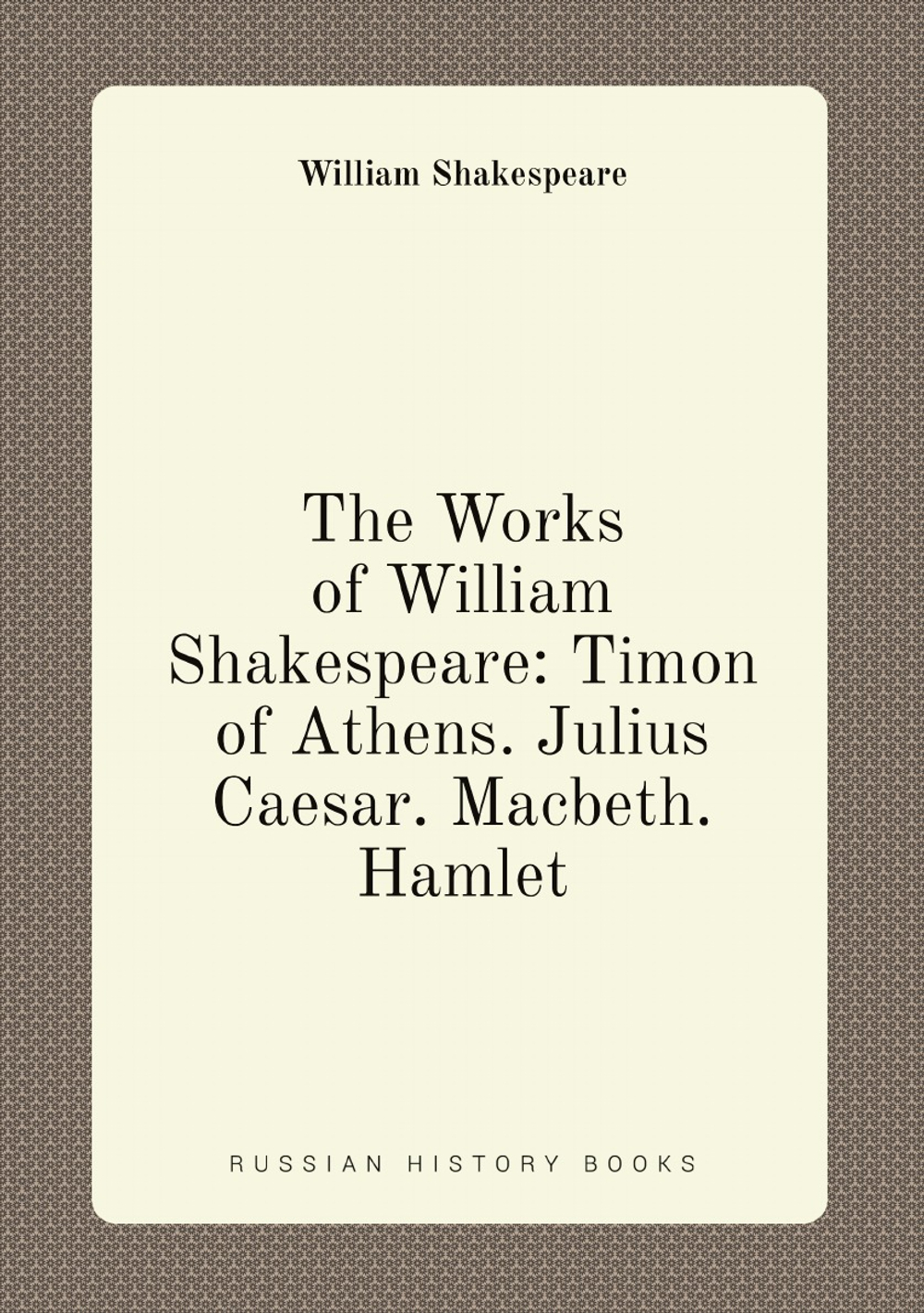 The Works of William Shakespeare: Timon of Athens. Julius Caesar. Macbeth. Hamlet | Уильям Шекспир
