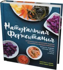 Натуральная ферментация: Оригинальные авторские рецепты квашения 64 овощей и фруктов