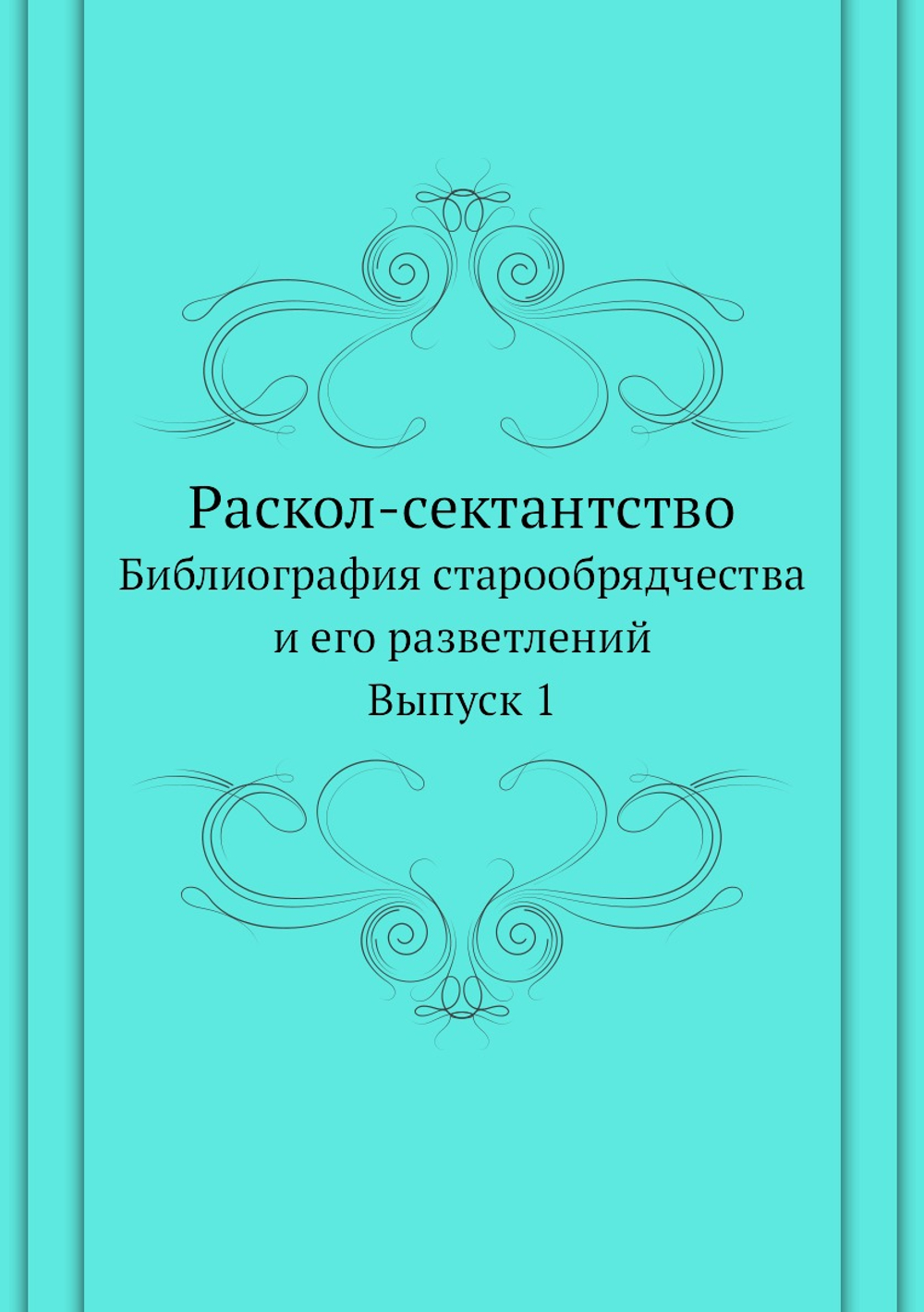 Раскол-сектантство.. Библиография старообрядчества и его разветлений. Выпуск 1 | Нет автора