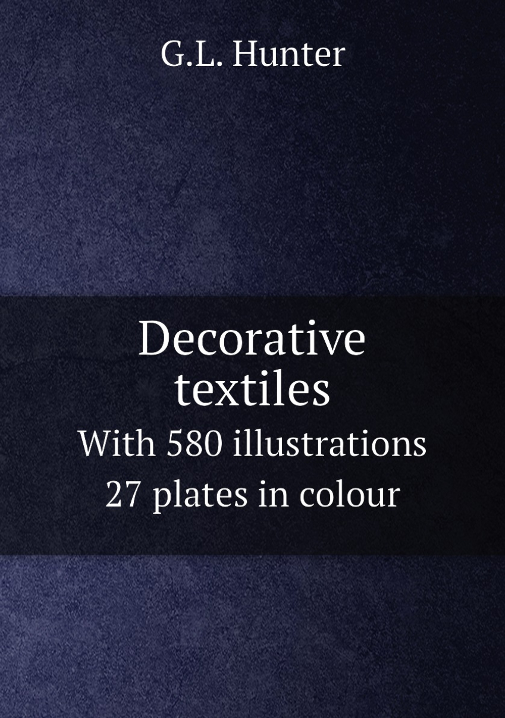 Decorative textiles. With 580 illustrations 27 plates in colour | G.L. Hunter