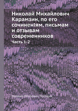 Николай Михайлович Карамзин, по его сочиненіям, письмам и отзывам современников. Часть 1-2 | М.П. Погодин