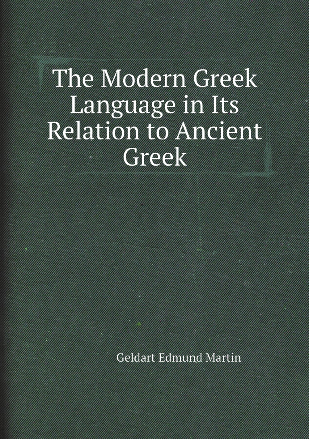 The Modern Greek Language in Its Relation to Ancient Greek | Geldart Edmund Martin