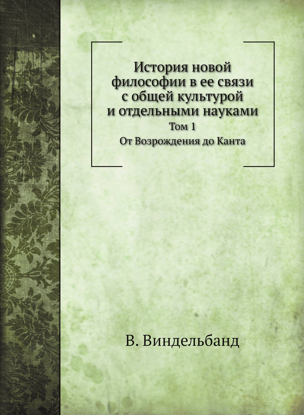 История новой философии в ее связи с общей культурой и отдельными науками. Том 1. От Возрождения до Канта | В. Виндельбанд; Е. И. Максимова; В. М. Невежина; Н. Н. Платонова