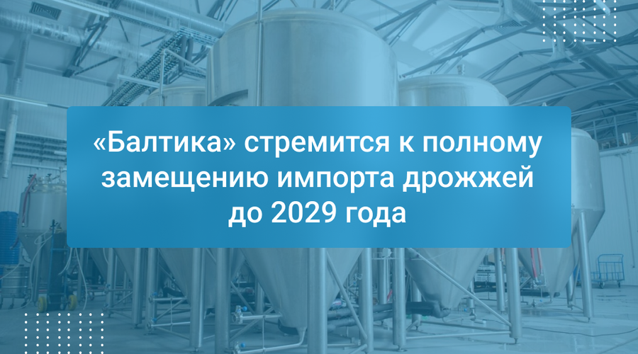 «Балтика» стремится к полному замещению импорта дрожжей до 2029 года