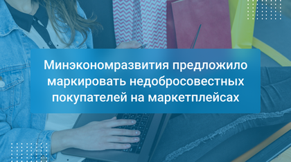 Минэкономразвития предложило маркировать недобросовестных покупателей на маркетплейсах
