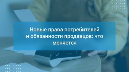 Новые права потребителей и обязанности продавцов: что меняется