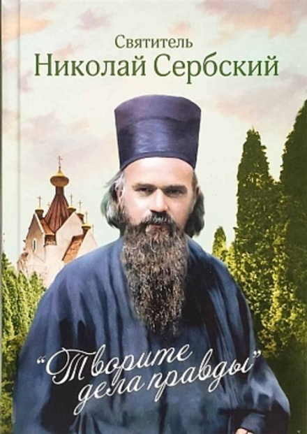 Творите дела правды. Проповеди (Сибирская Благозвонница) (Свт. Николай Сербский (Велимирович))