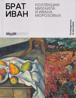 Брат Иван. Путеводитель по выставке коллекций Михаила и Ивана Морозовых