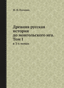 Древняя русская история до монгольского ига. Том I. в 3-х томах | М. П. Погодин