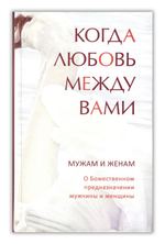 Когда любовь между вами. Мужам и женам. О Божественном предназначении мужчины и женщины