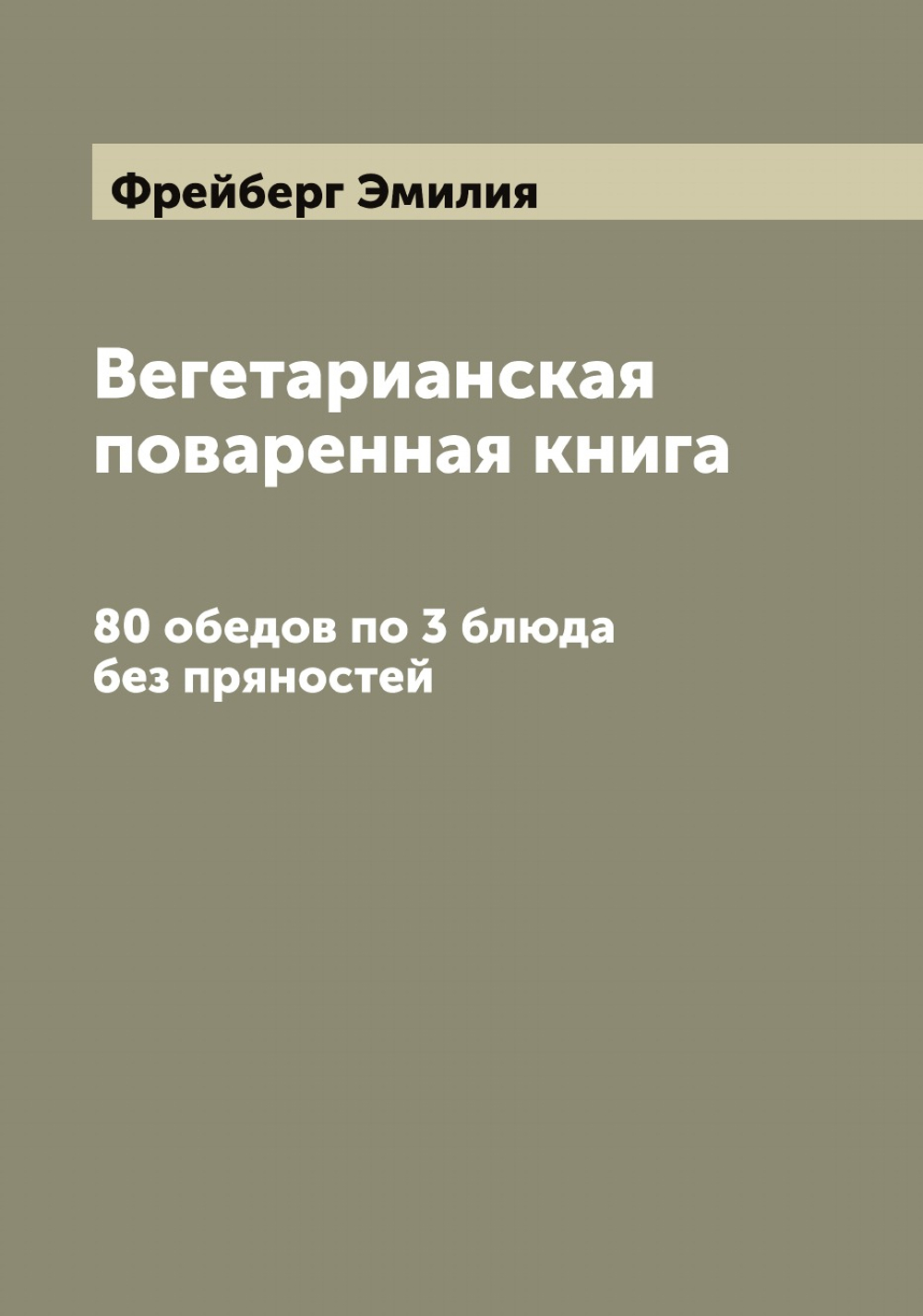 Вегетарианская поваренная книга. 80 обедов по 3 блюда без пряностей | Фрейберг Эмилия