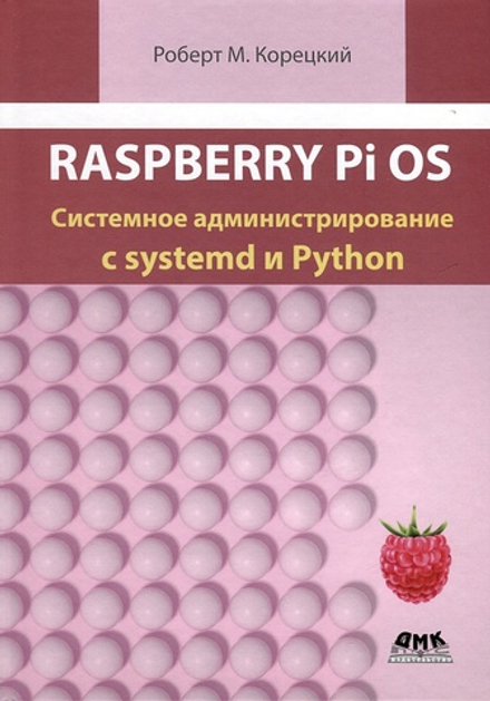 Книга: Корецкий Р. "Raspberry Pi OS: Системное администрирование с systemd и Python"