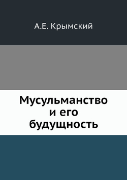 Мусульманство и его будущность | А. Е. Крымский