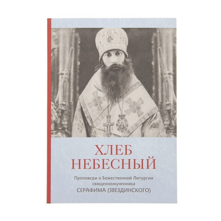 Хлеб небесный. Проповеди о Божественной Литургии священномученика Серафима (Звездинского) (ПСТГУ) (С
