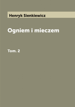 Ogniem i mieczem. Tom. 2 | Sienkiewicz Henryk