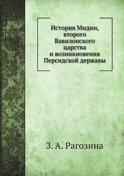 История Мидии, второго Вавилонского царства и возникновения Персидской державы | З. А. Рагозина