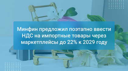 Минфин предложил поэтапно ввести НДС на импортные товары через маркетплейсы до 22% к 2029 году