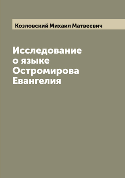 Исследование о языке Остромирова Евангелия | Козловский Михаил Матвеевич