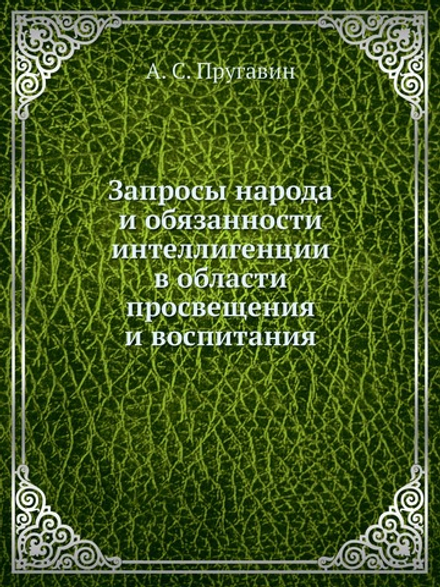 Запросы народа и обязанности интеллигенции в области просвещения и воспитания | А. С. Пругавин