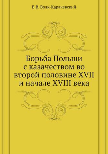 Борьба Польши с казачеством во второй половине XVII и начале XVIII века | В.В. Волк-Карачевский