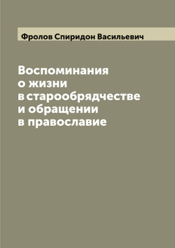 Воспоминания о жизни в старообрядчестве и обращении в православие | Фролов Спиридон Васильевич