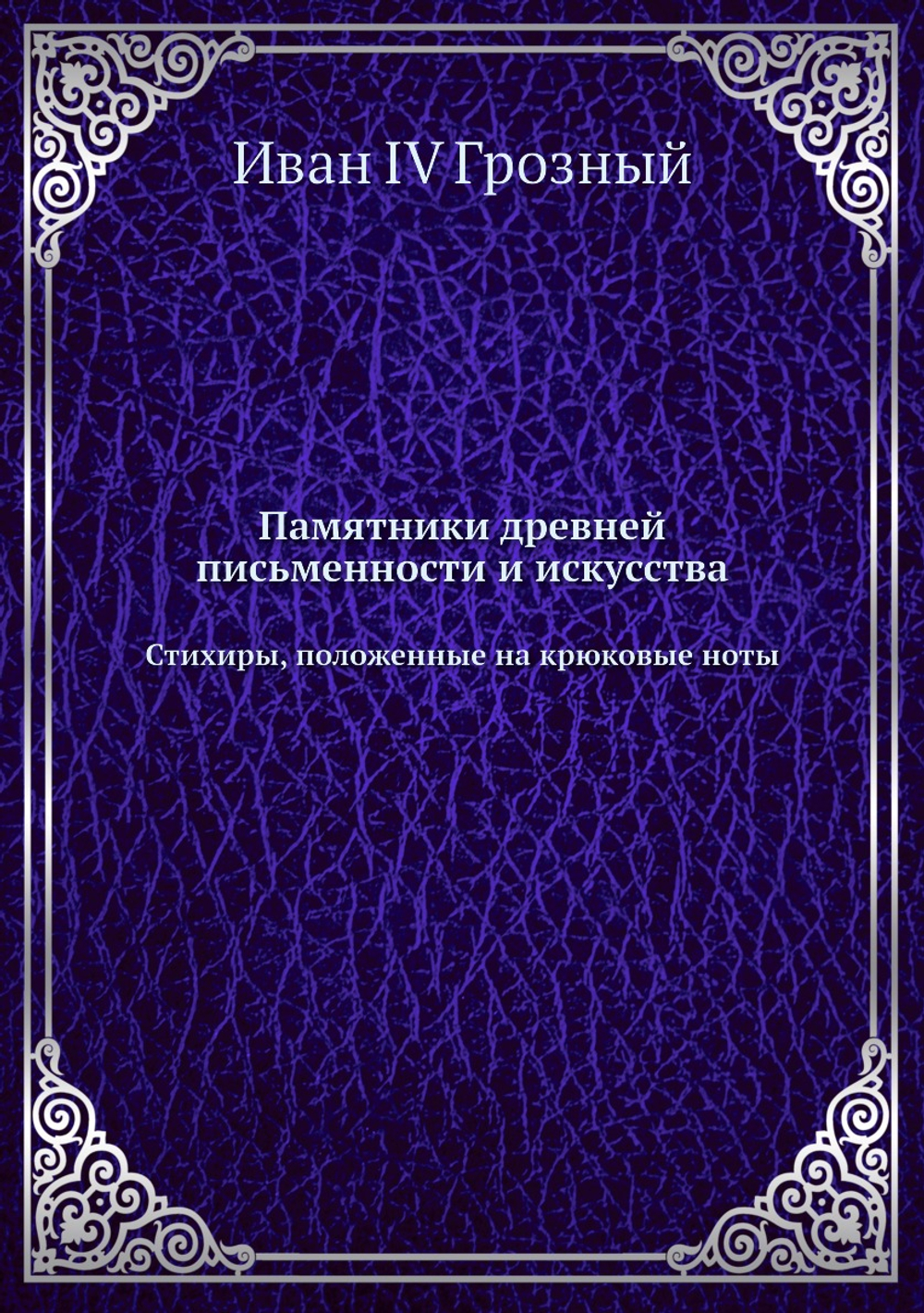 Памятники древней письменности и искусства. Стихиры, положенные на крюковые ноты | Иван IV Грозный