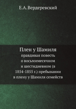 Плен у Шамиля. правдивая повесть о восьмимесячном и шестидневном (в 1854-1855 г.) пребывании в плену у Шамиля семейств | Е.А. Вердеревский