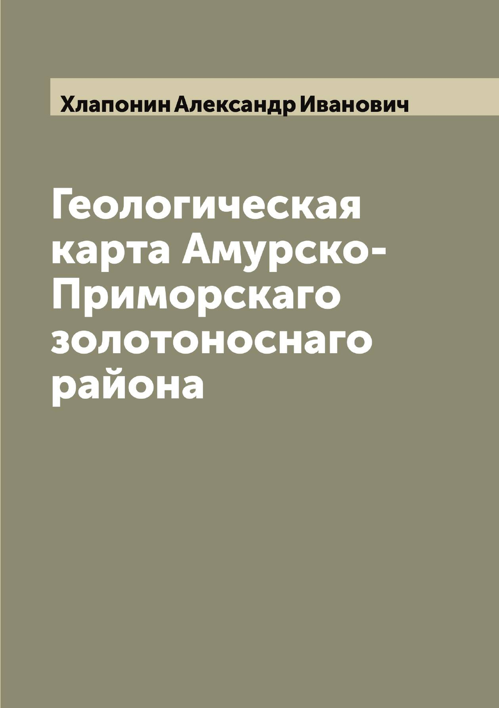 Геологическая карта Амурско-Приморскаго золотоноснаго района | Хлапонин Александр Иванович