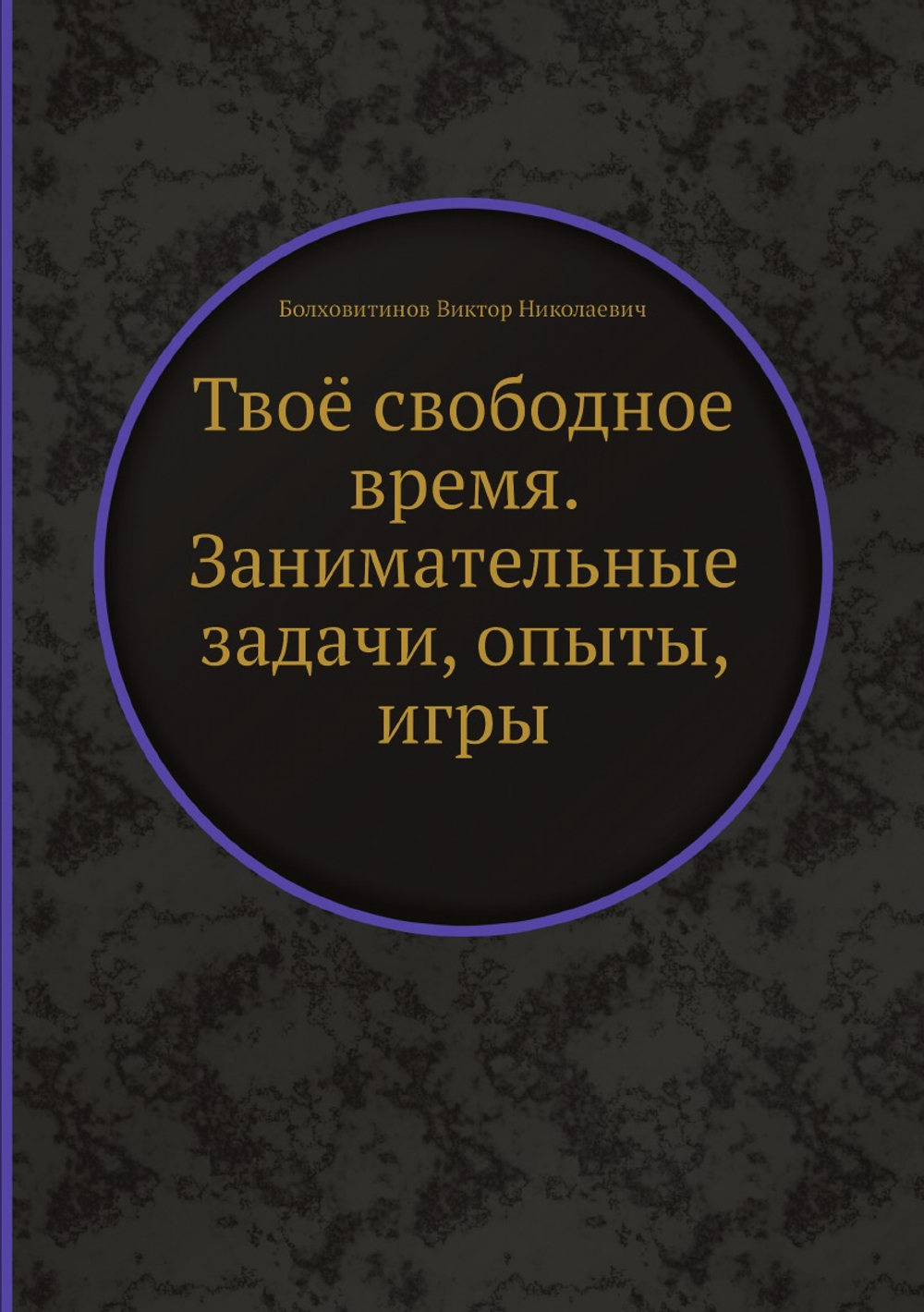 Твоё свободное время. Занимательные задачи, опыты, игры | Болховитинов Виктор Николаевич
