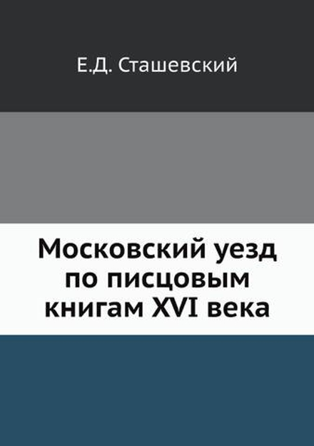 Московский уезд по писцовым книгам XVI века | Е.Д. Сташевский