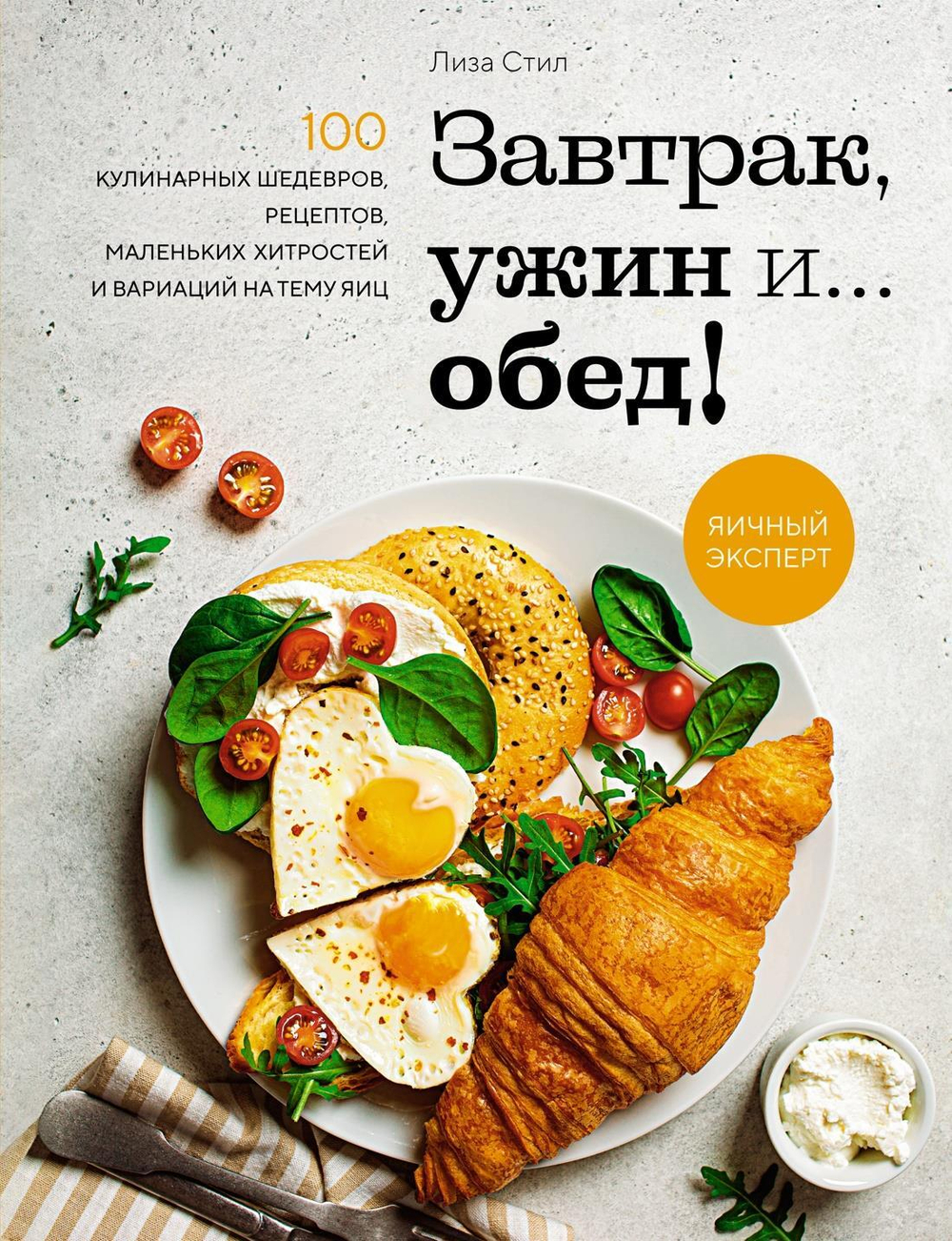 Завтрак, ужин и... обед! 100 кулинарных шедевров, рецептов, маленьких хитростей и вариаций на тему я