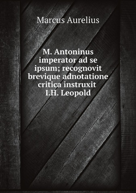 M. Antoninus imperator ad se ipsum; recognovit brevique adnotatione critica instruxit I.H. Leopold | Marcus Aurelius