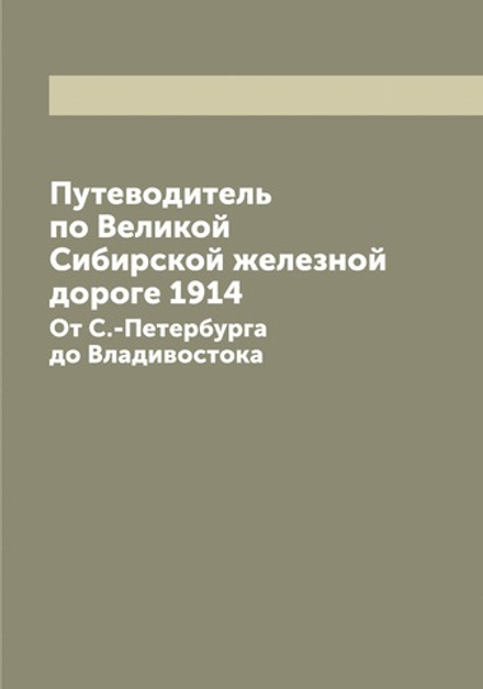 Путеводитель по Великой Сибирской железной дороге 1914. От С.-Петербурга до Владивостока | Нет автора