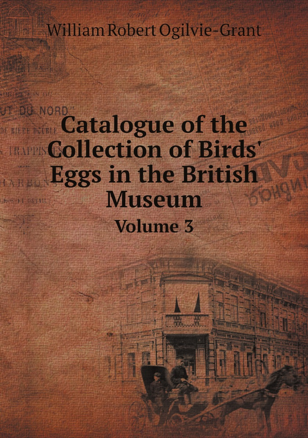Catalogue of the Collection of Birds' Eggs in the British Museum / Каталог коллекции яиц птиц в Британском музее. Volume 3 / Том 3. | William Robert Ogilvie-Grant