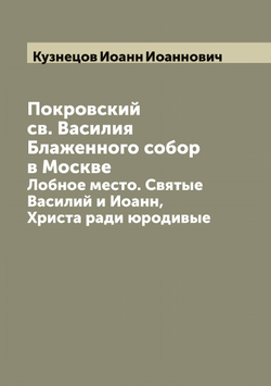 Покровский св. Василия Блаженного собор в Москве. Лобное место. Святые Василий и Иоанн, Христа ради юродивые | Кузнецов Иоанн Иоаннович