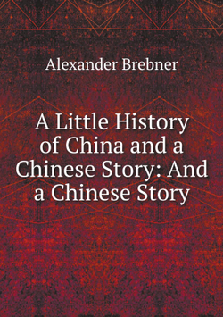 A Little History of China and a Chinese Story: And a Chinese Story | Alexander Brebner