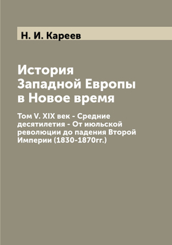 История Западной Европы в Новое время. Том V. XIX век - Средние десятилетия - От июльской революции до падения Второй Империи (1830-1870гг.) | Н. И. Кареев
