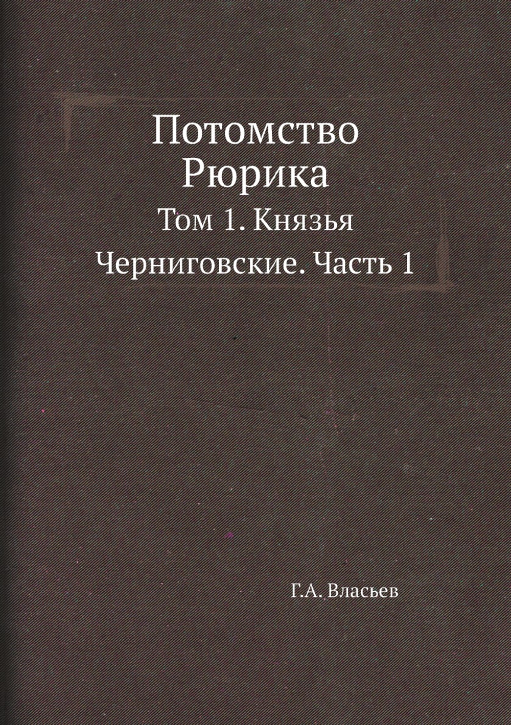 Потомство Рюрика. Том 1. Князья Черниговские. Часть 1 | Г.А. Власьев
