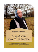 В радость или в тягость. Размышления матушки о современной духовной жизни. Марина Захарчук