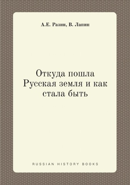 Откуда пошла Русская земля и как стала быть | А.Е. Разин; В. Лапин