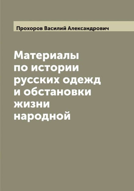 Материалы по истории русских одежд и обстановки жизни народной, издаваемые по высочайшему соизволению В. Прохоровым | Прохоров Василий Александрович