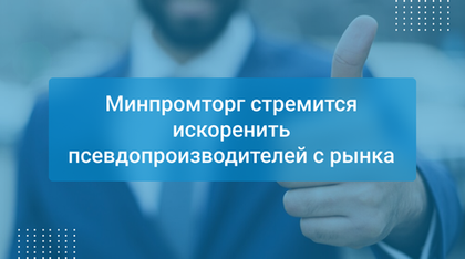 Минпромторг стремится искоренить псевдопроизводителей с рынка