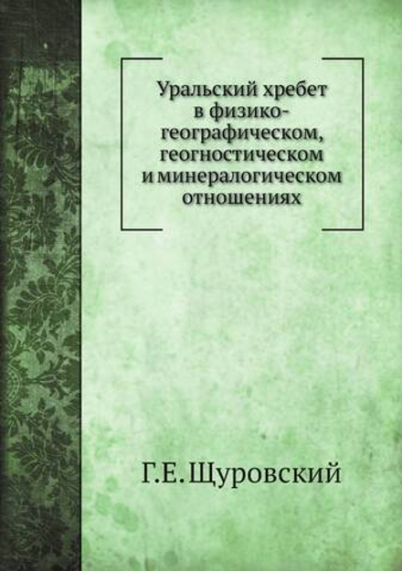 Уральский хребет в физико-географическом, геогностическом и минералогическом отношениях | Г.Е. Щуровский