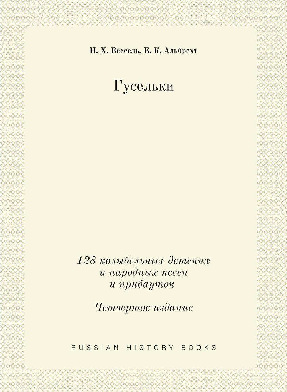 Гусельки. 128 колыбельных детских и народных песен и прибауток Четвертое издание | Н. Х. Вессель; Е. К. Альбрехт