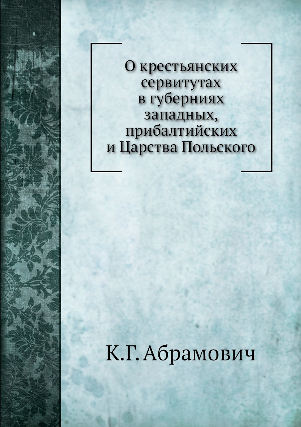 О крестьянских сервитутах в губерниях западных, прибалтийских и Царства Польского | К.Г. Абрамович