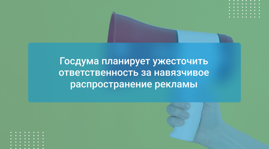 Госдума планирует ужесточить ответственность за навязчивое распространение рекламы